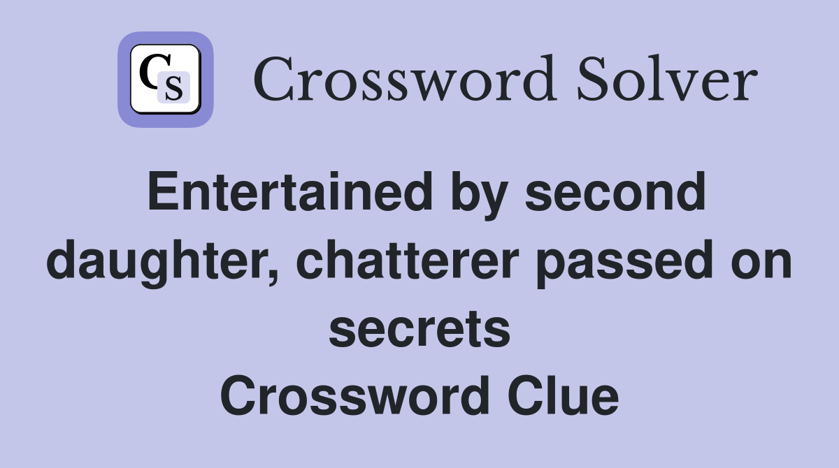 Entertained by second daughter, chatterer passed on secrets Crossword Clue