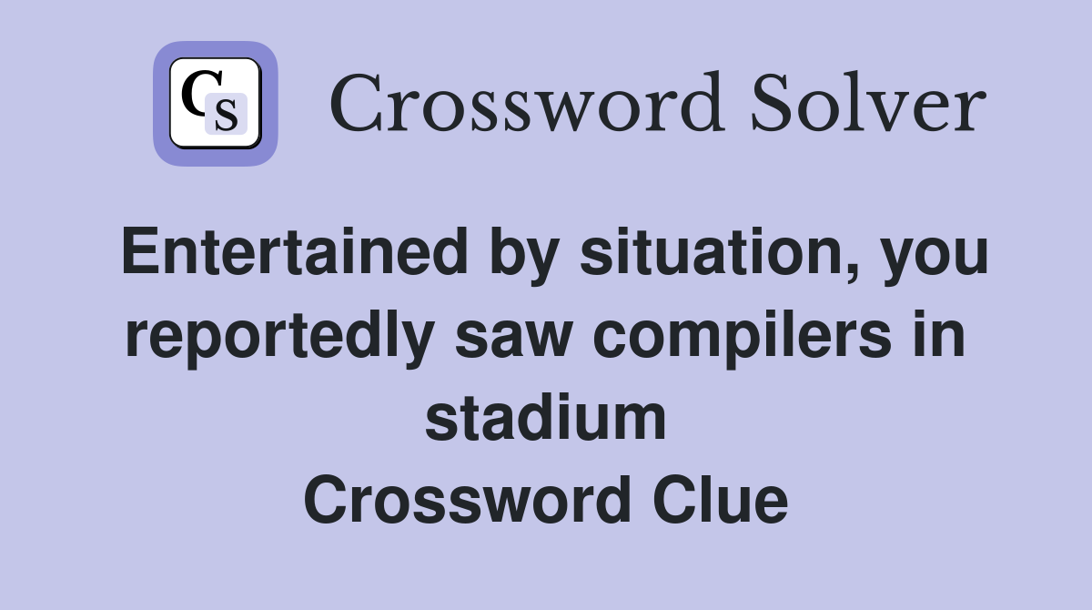 Entertained by situation, you reportedly saw compilers in stadium Crossword Clue