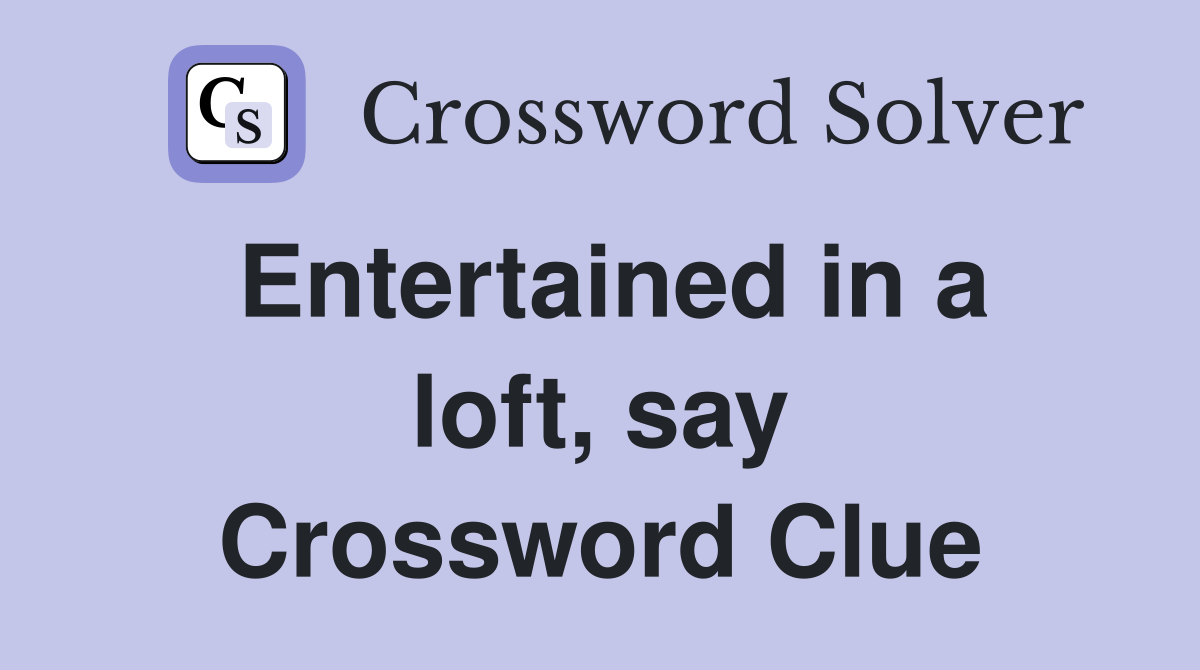 Entertained in a loft, say Crossword Clue
