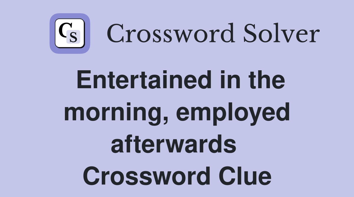Entertained in the morning, employed afterwards  Crossword Clue