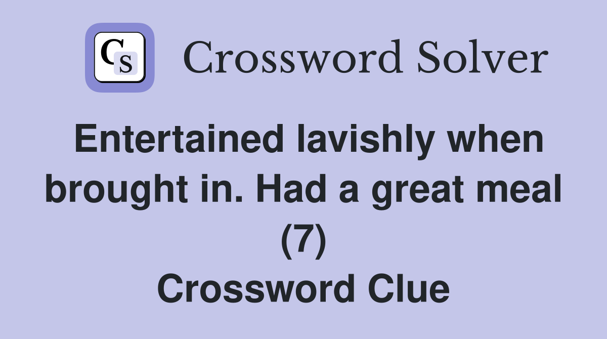 Entertained lavishly when brought in. Had a great meal (7) Crossword Clue