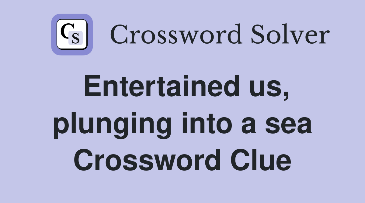 Entertained us, plunging into a sea Crossword Clue