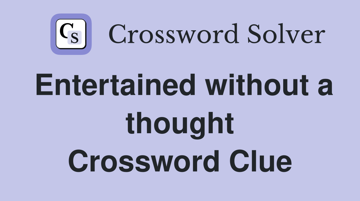 Entertained without a thought Crossword Clue