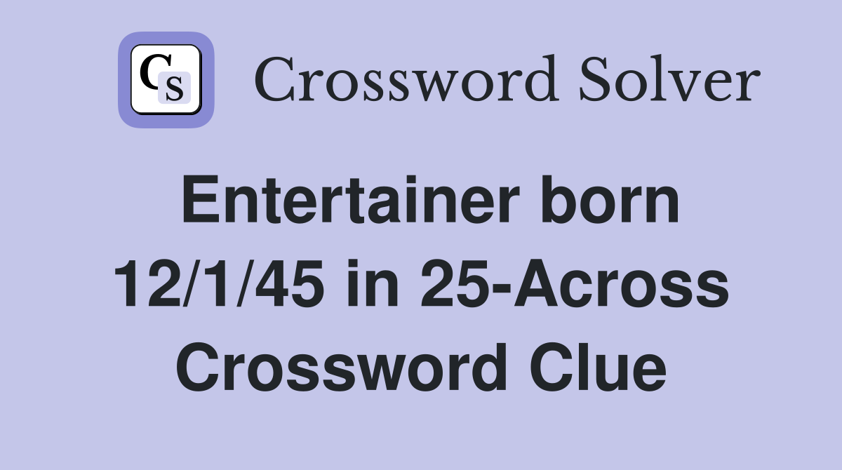 Entertainer born 12/1/45 in 25-Across Crossword Clue