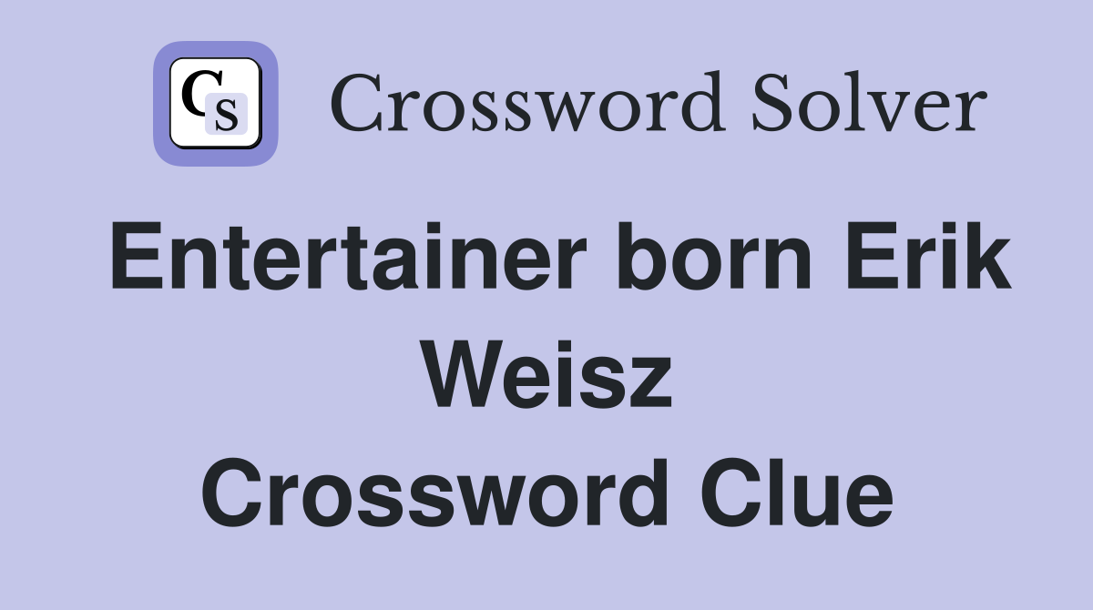 Entertainer born Erik Weisz Crossword Clue