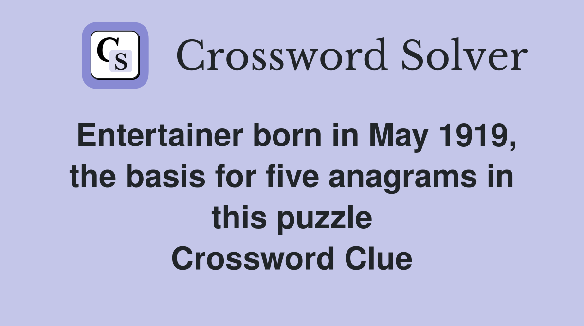 Entertainer born in May 1919, the basis for five anagrams in this puzzle Crossword Clue