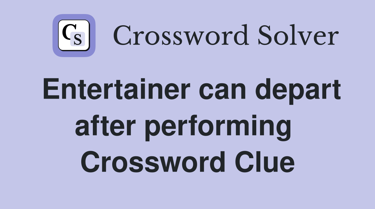 Entertainer can depart after performing  Crossword Clue