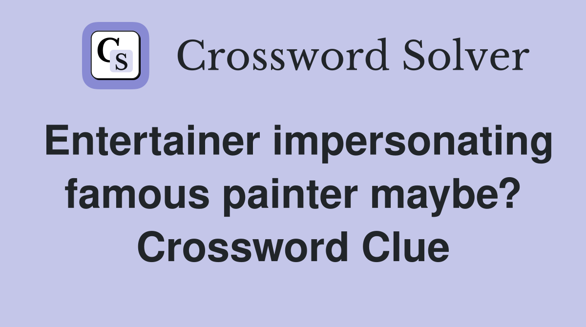Entertainer impersonating famous painter maybe? Crossword Clue