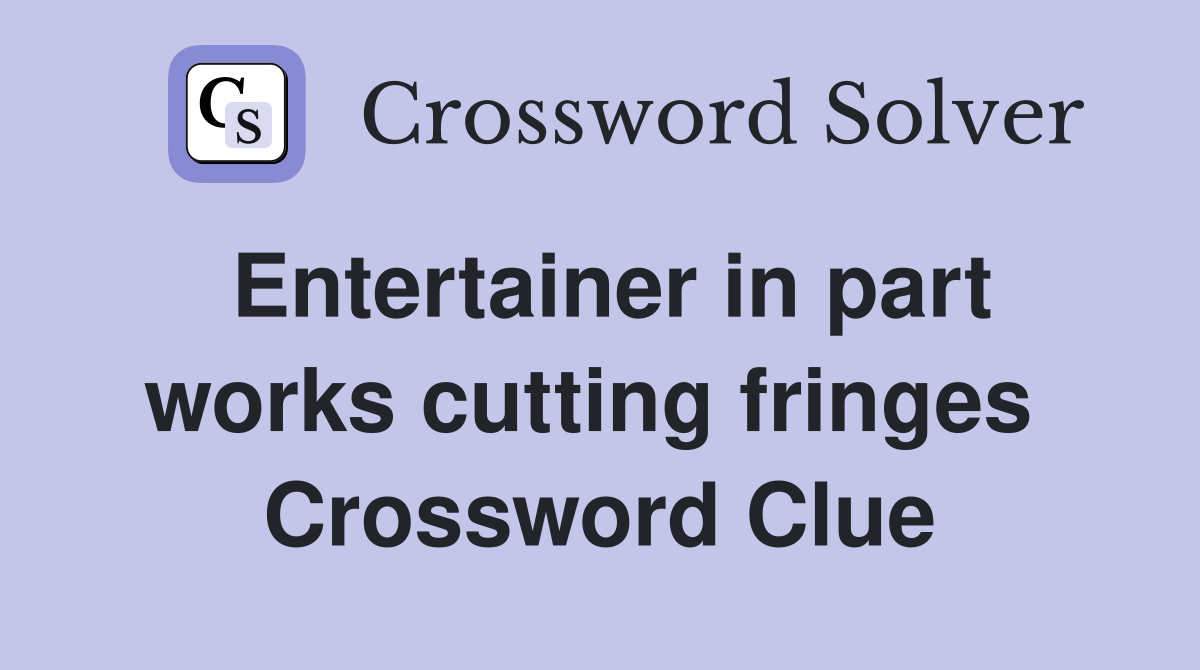 Entertainer in part works cutting fringes  Crossword Clue