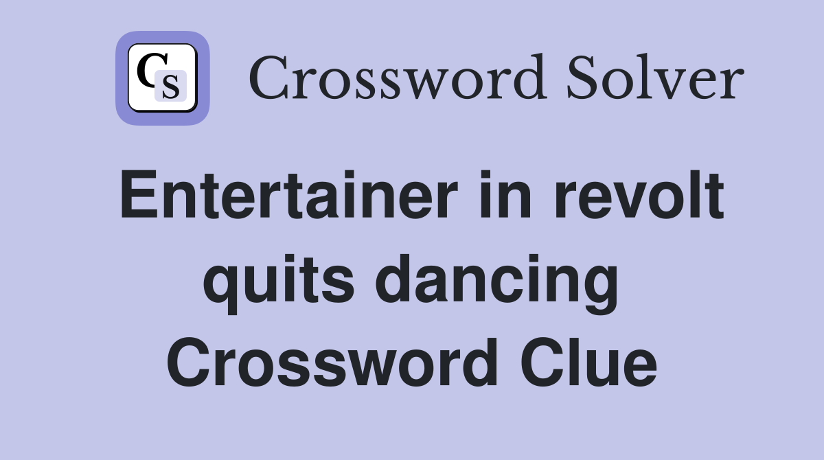 Entertainer in revolt quits dancing Crossword Clue