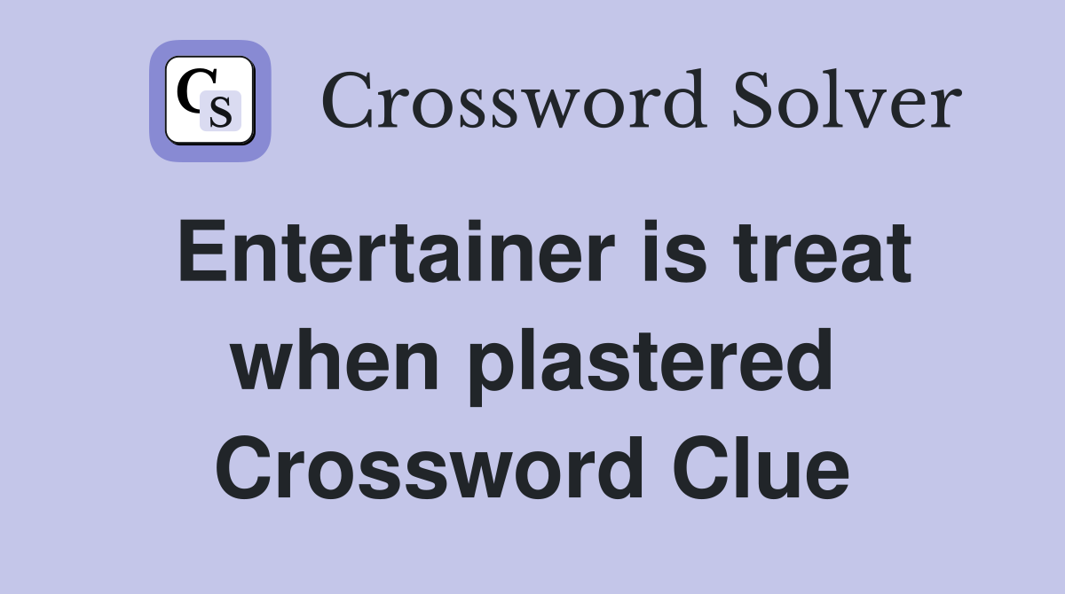 Entertainer is treat when plastered Crossword Clue
