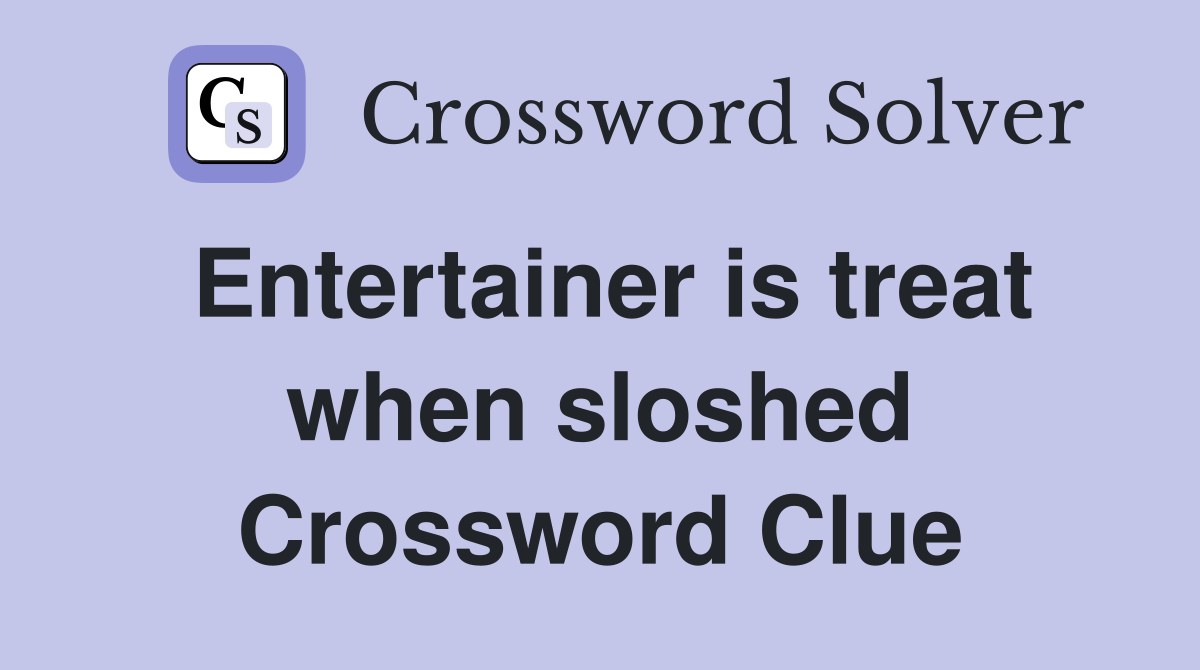 Entertainer is treat when sloshed Crossword Clue