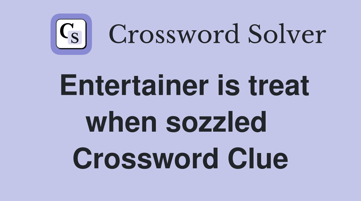 Entertainer is treat when sozzled  Crossword Clue