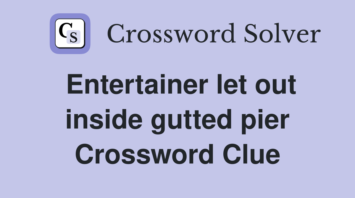 Entertainer let out inside gutted pier Crossword Clue