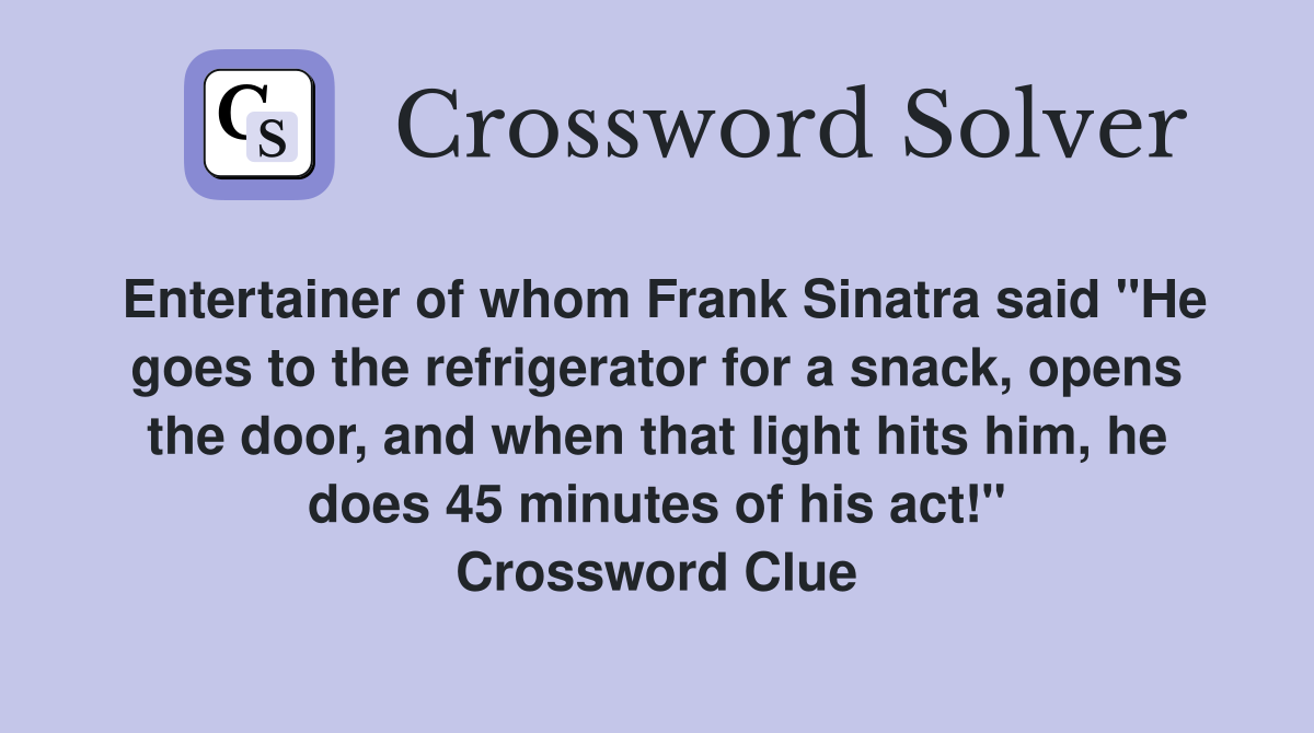 Entertainer of whom Frank Sinatra said "He goes to the refrigerator for a snack, opens the door, and when that light hits him, he does 45 minutes of his act!" Crossword Clue