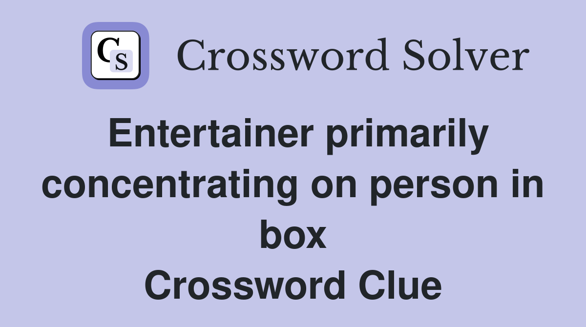 Entertainer primarily concentrating on person in box Crossword Clue