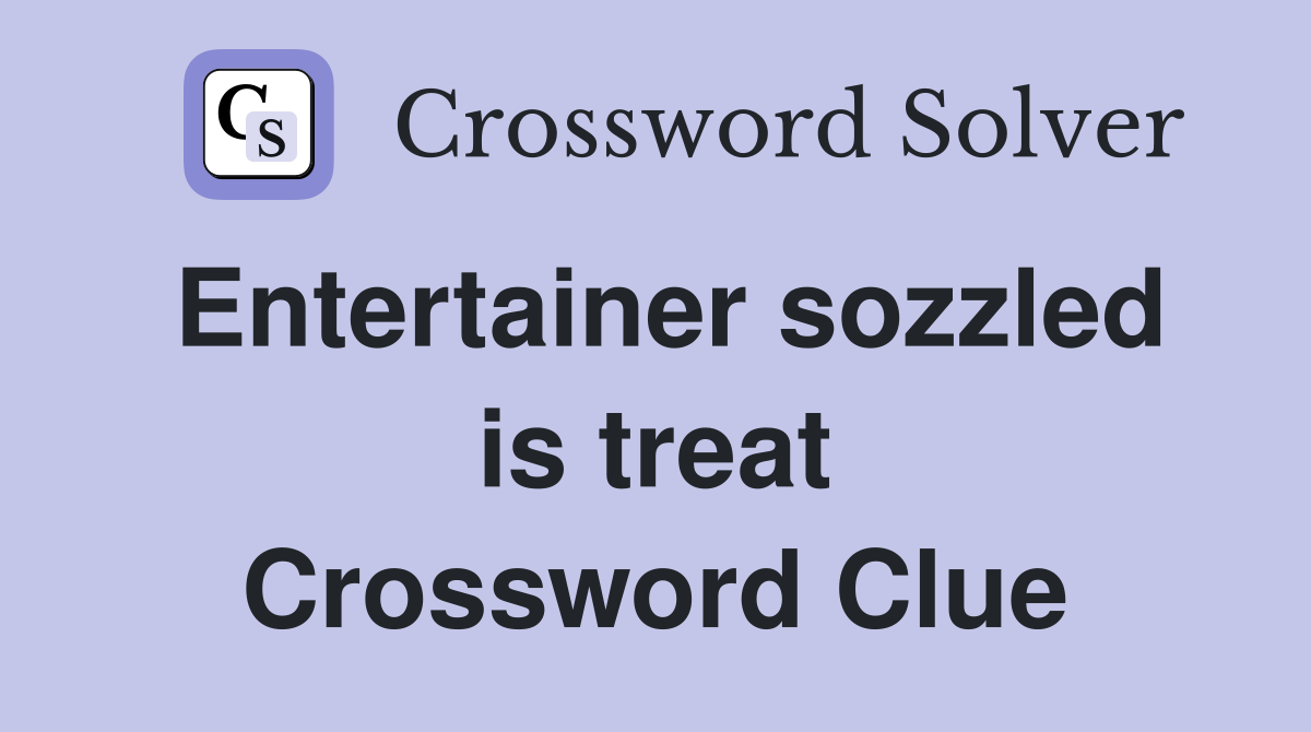 Entertainer sozzled is treat Crossword Clue