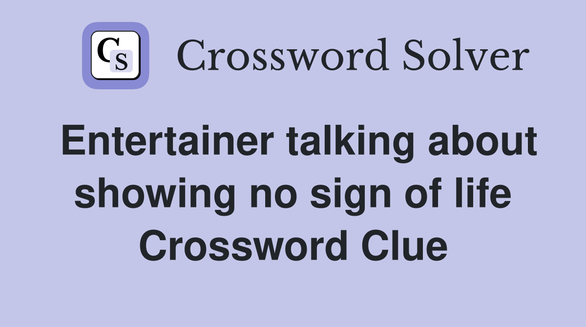 Entertainer talking about showing no sign of life Crossword Clue