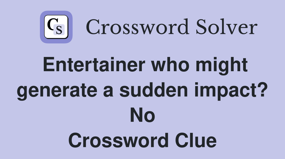 Entertainer who might generate a sudden impact? No Crossword Clue