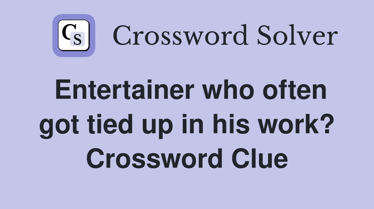 Entertainer who often got tied up in his work? Crossword Clue