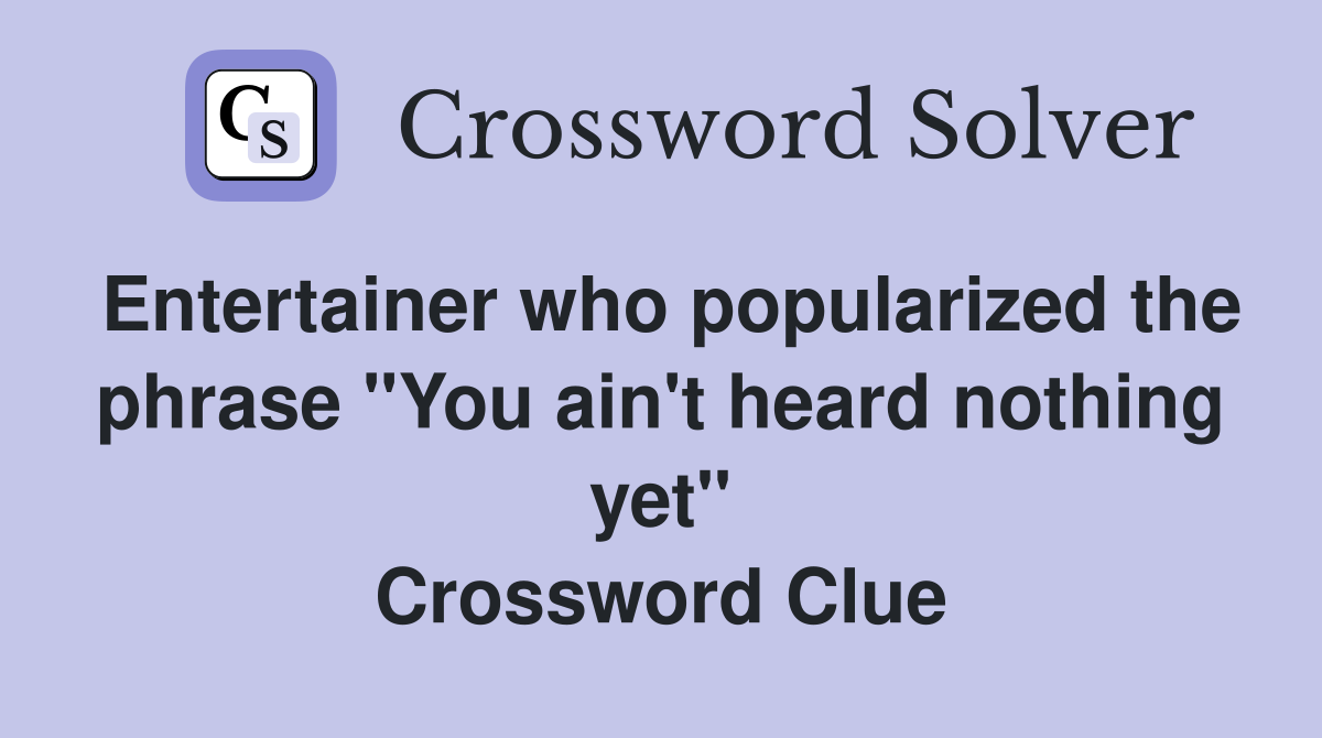 Entertainer who popularized the phrase "You ain't heard nothing yet" Crossword Clue