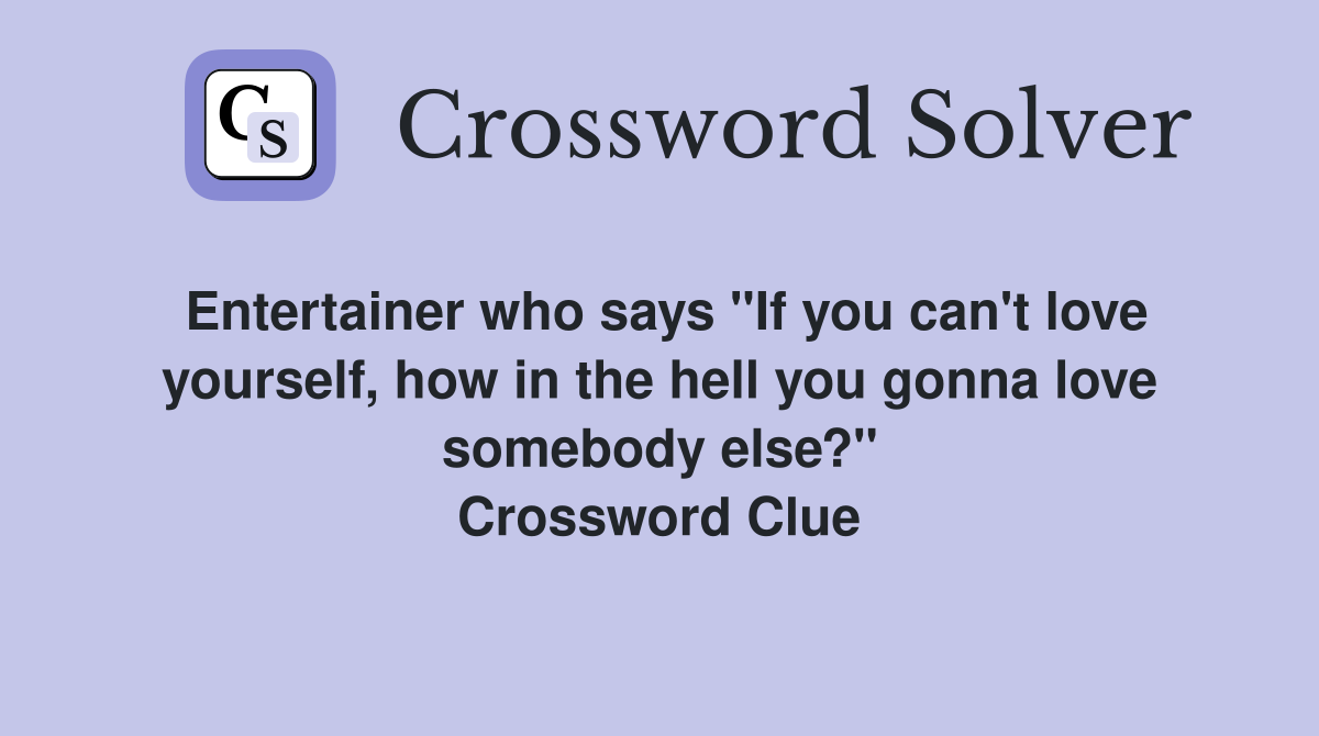 Entertainer who says "If you can't love yourself, how in the hell you gonna love somebody else?" Crossword Clue