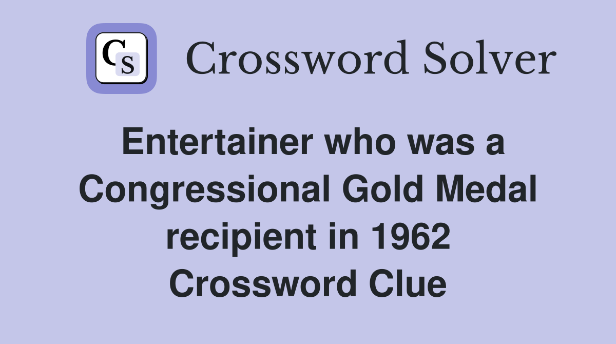 Entertainer who was a Congressional Gold Medal recipient in 1962 Crossword Clue
