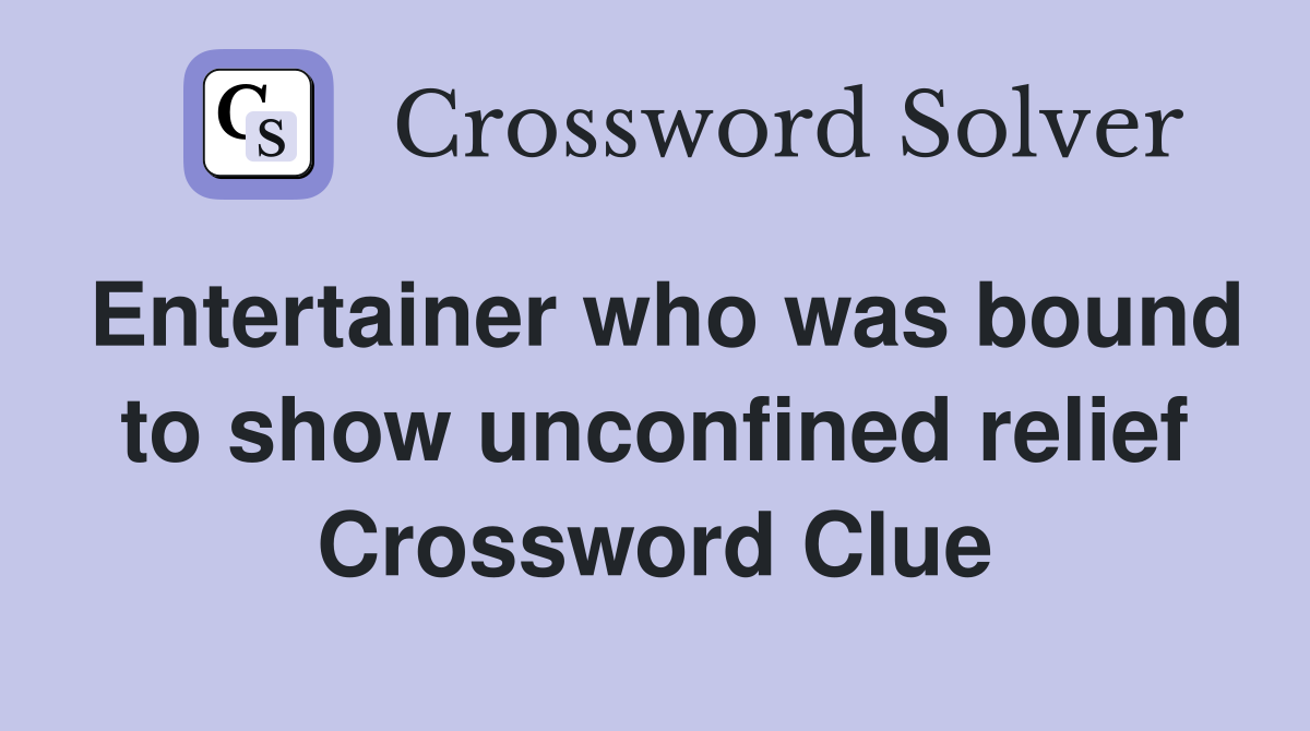 Entertainer who was bound to show unconfined relief Crossword Clue