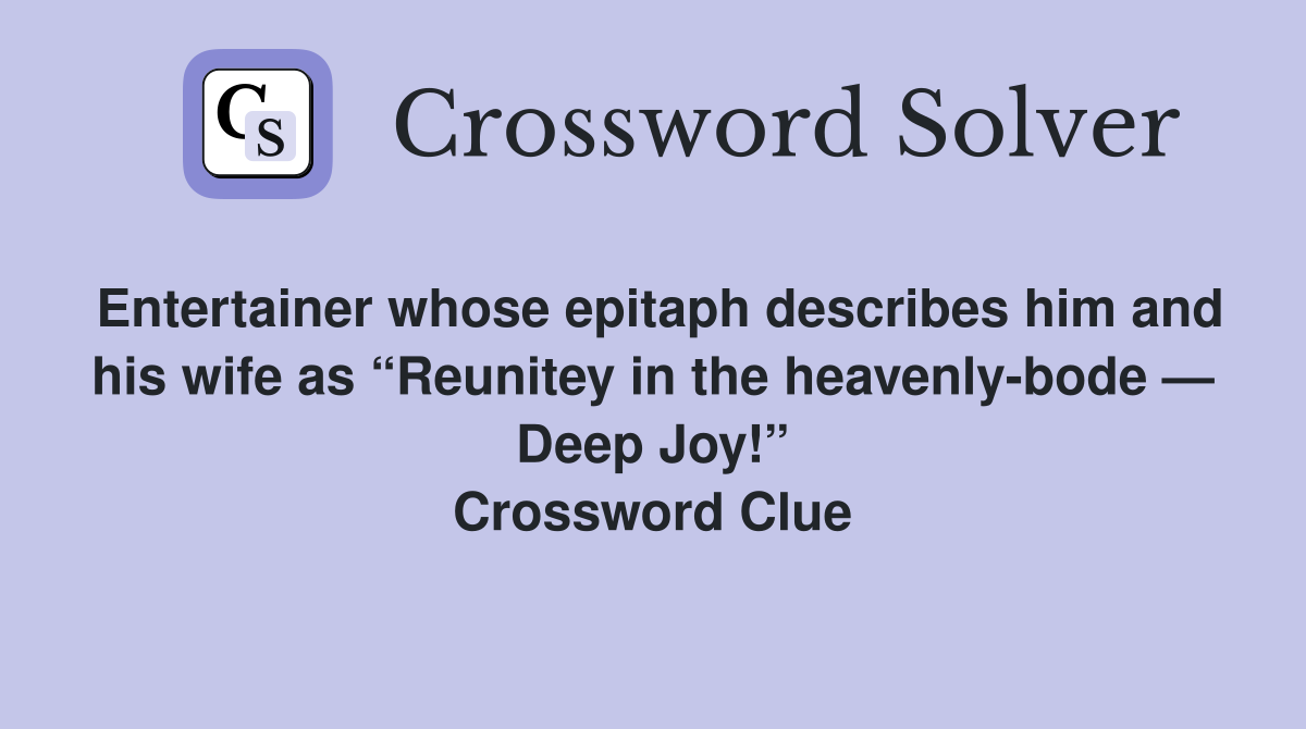 Entertainer whose epitaph describes him and his wife as “Reunitey in the heavenly-bode — Deep Joy!” Crossword Clue