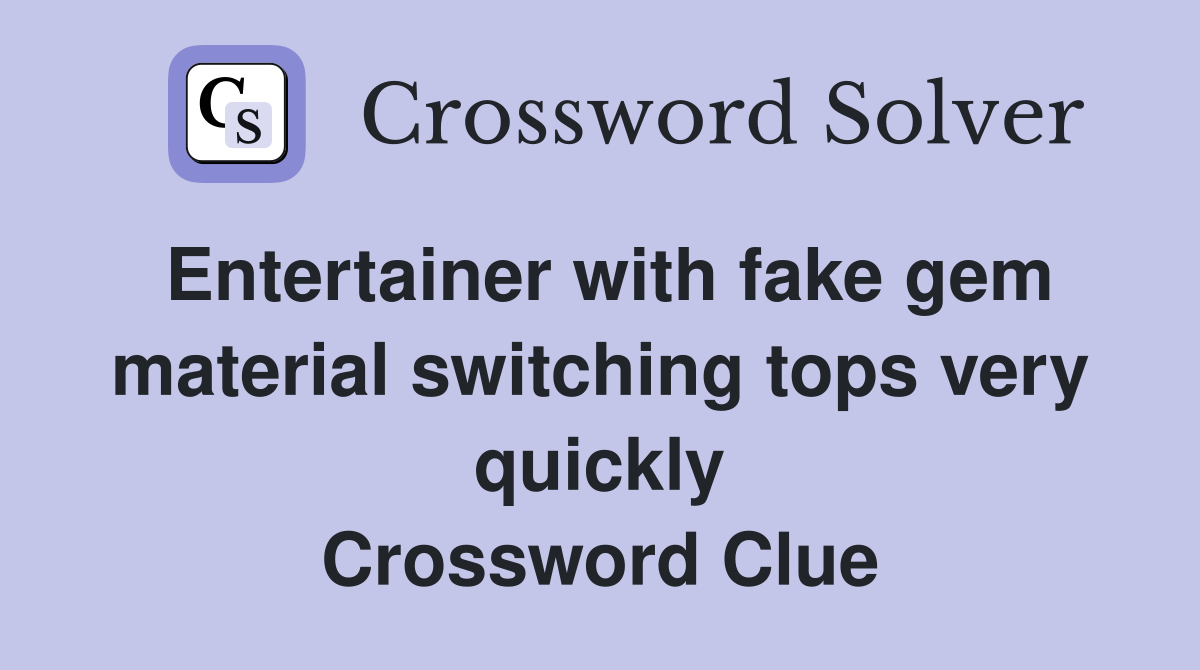 Entertainer with fake gem material switching tops very quickly Crossword Clue