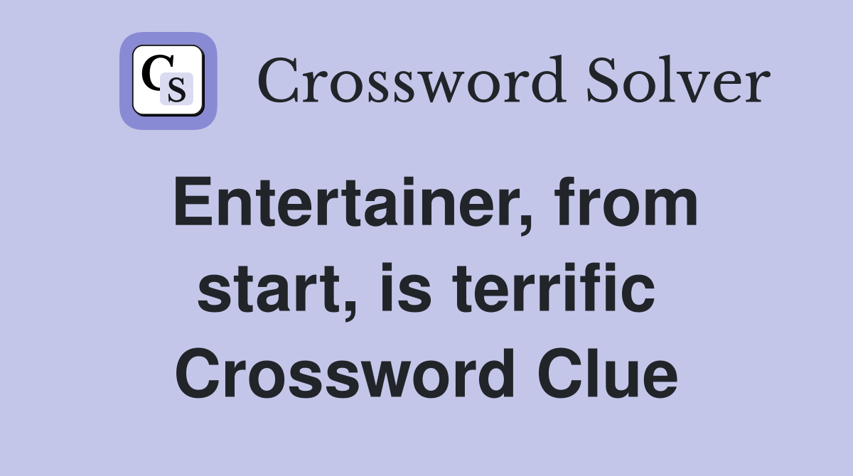 Entertainer, from start, is terrific Crossword Clue