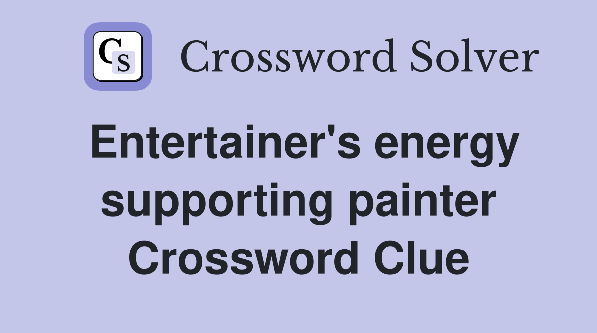 Entertainer's energy supporting painter Crossword Clue