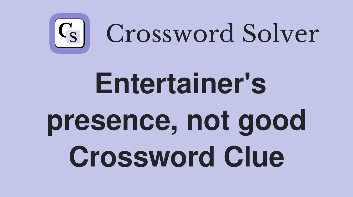 Entertainer's presence, not good Crossword Clue