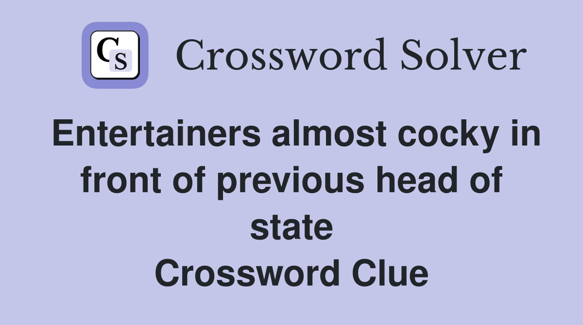 Entertainers almost cocky in front of previous head of state Crossword Clue