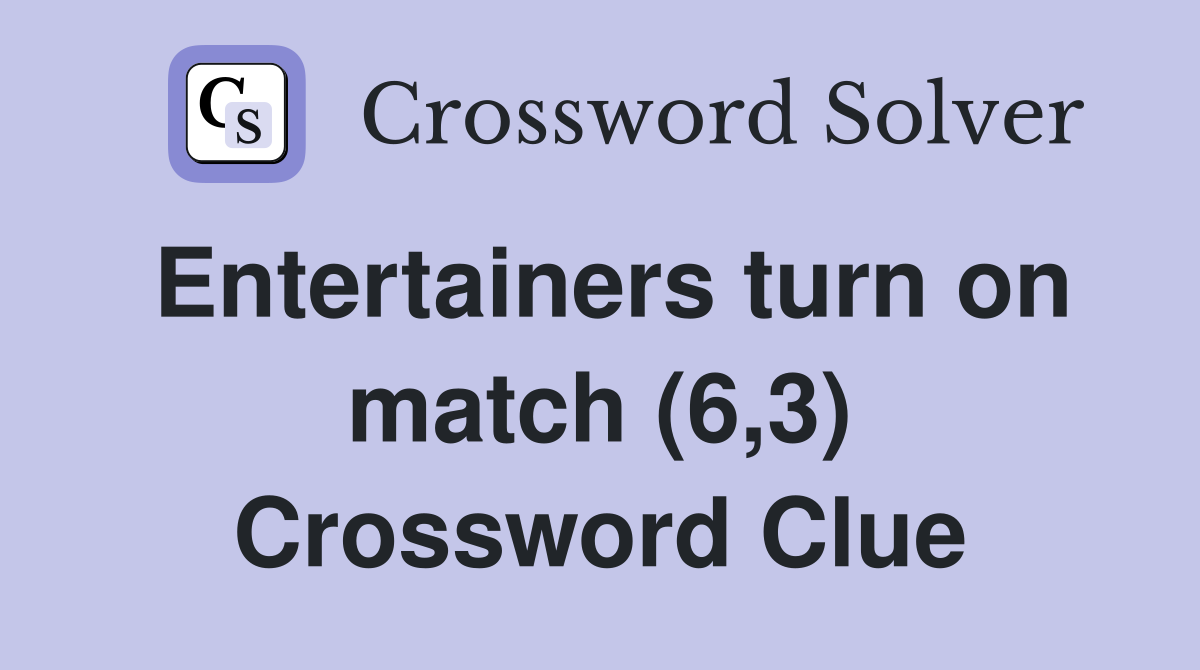 Entertainers turn on match (6,3) Crossword Clue