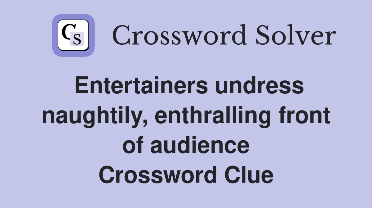 Entertainers undress naughtily, enthralling front of audience Crossword Clue