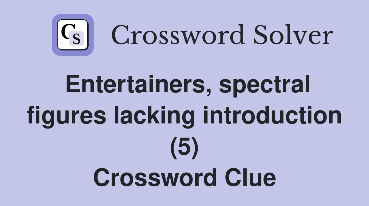 Entertainers, spectral figures lacking introduction (5) Crossword Clue