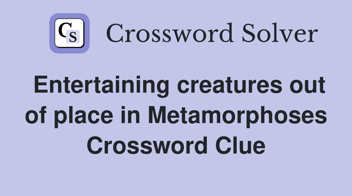 Entertaining creatures out of place in Metamorphoses Crossword Clue