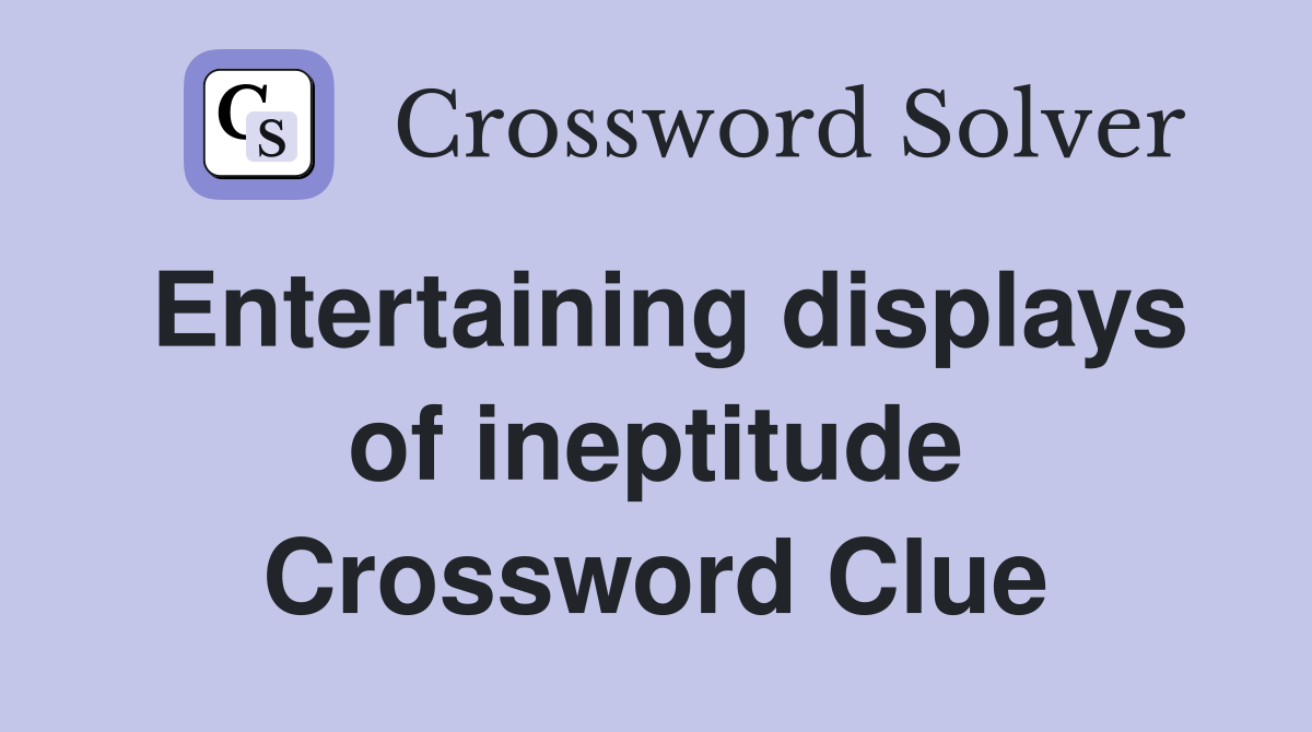 Entertaining displays of ineptitude Crossword Clue