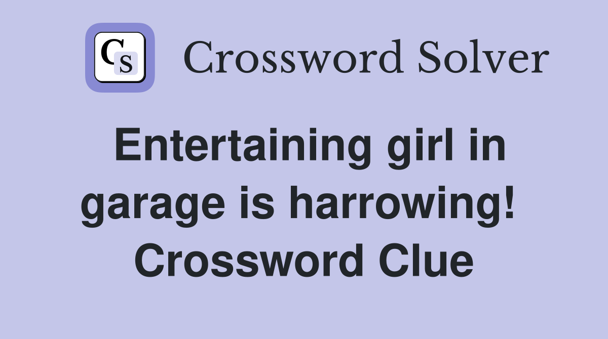 Entertaining girl in garage is harrowing!  Crossword Clue