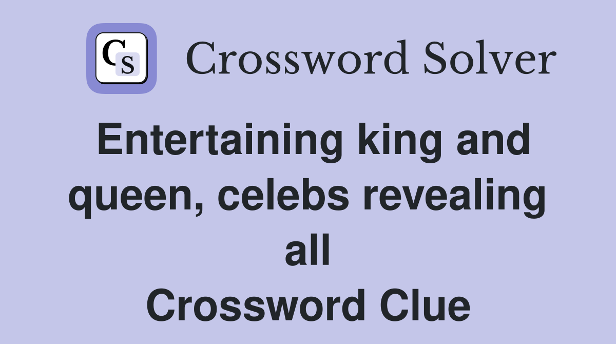 Entertaining king and queen, celebs revealing all Crossword Clue