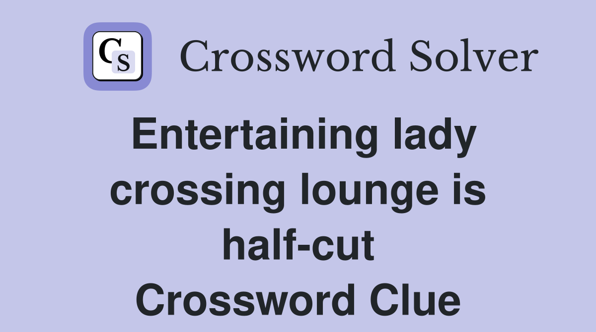 Entertaining lady crossing lounge is half-cut Crossword Clue