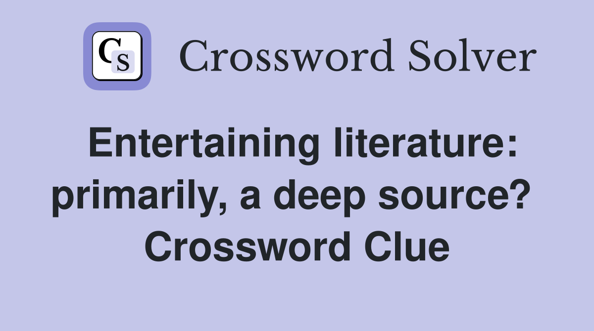 Entertaining literature: primarily, a deep source?  Crossword Clue