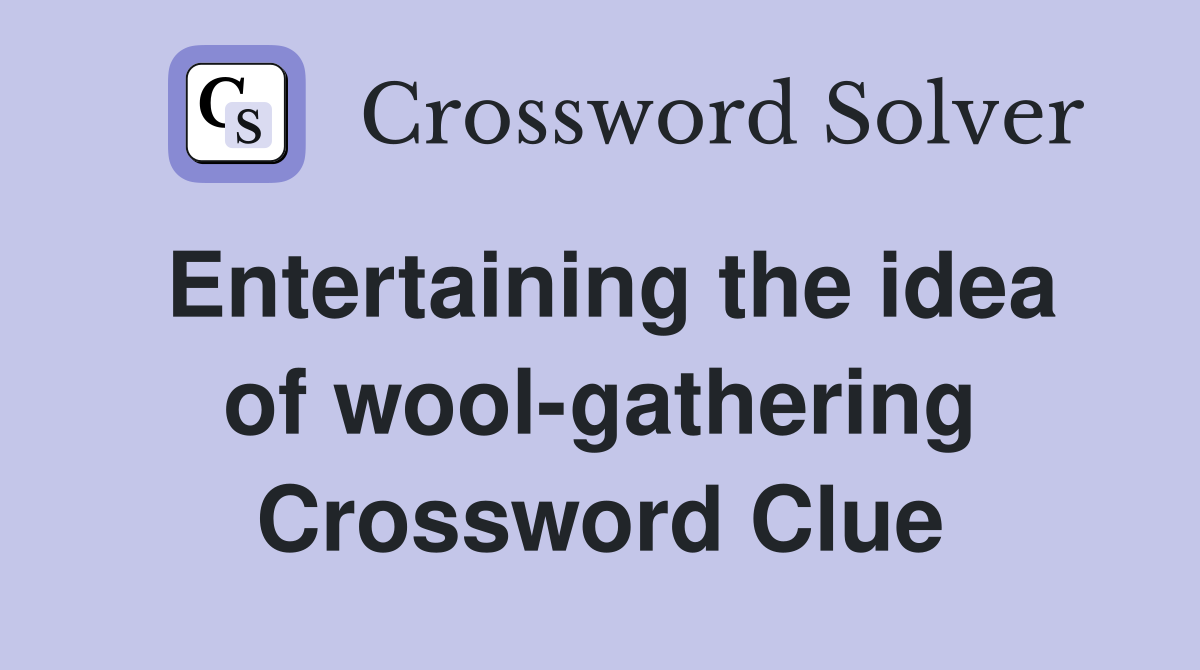 Entertaining the idea of wool-gathering Crossword Clue