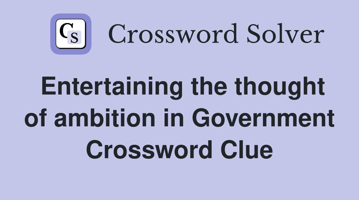 Entertaining the thought of ambition in Government Crossword Clue