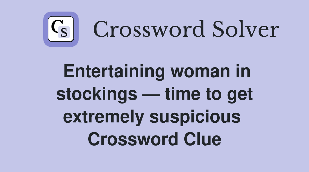 Entertaining woman in stock­ings — time to get extremely suspicious  Crossword Clue