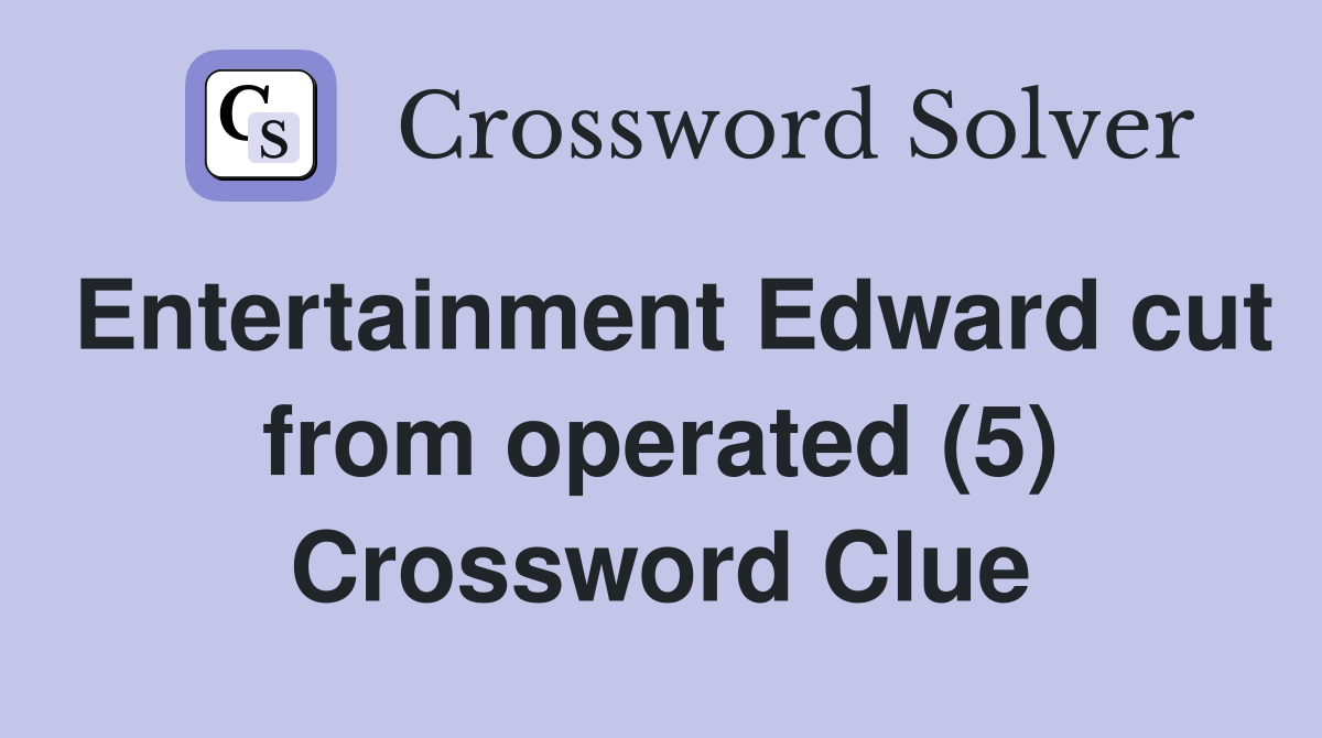 Entertainment Edward cut from operated (5) Crossword Clue