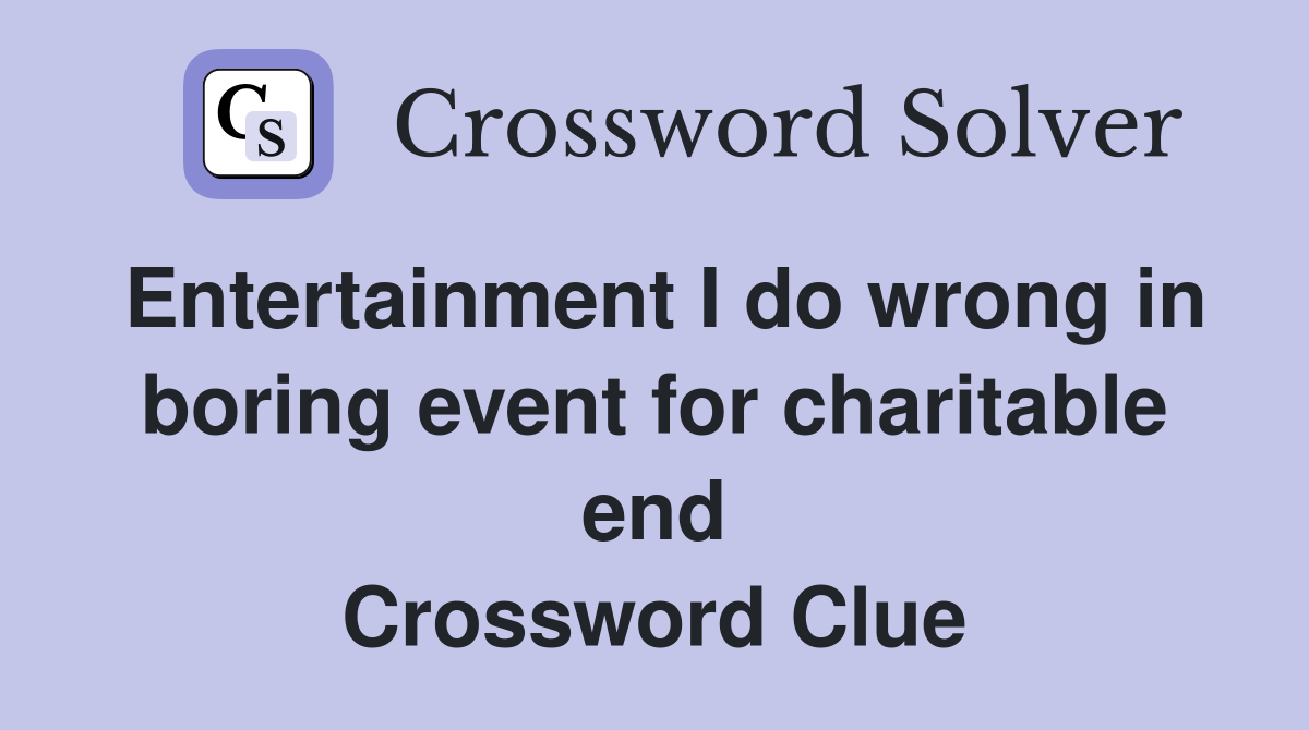 Entertainment I do wrong in boring event for charitable end Crossword Clue