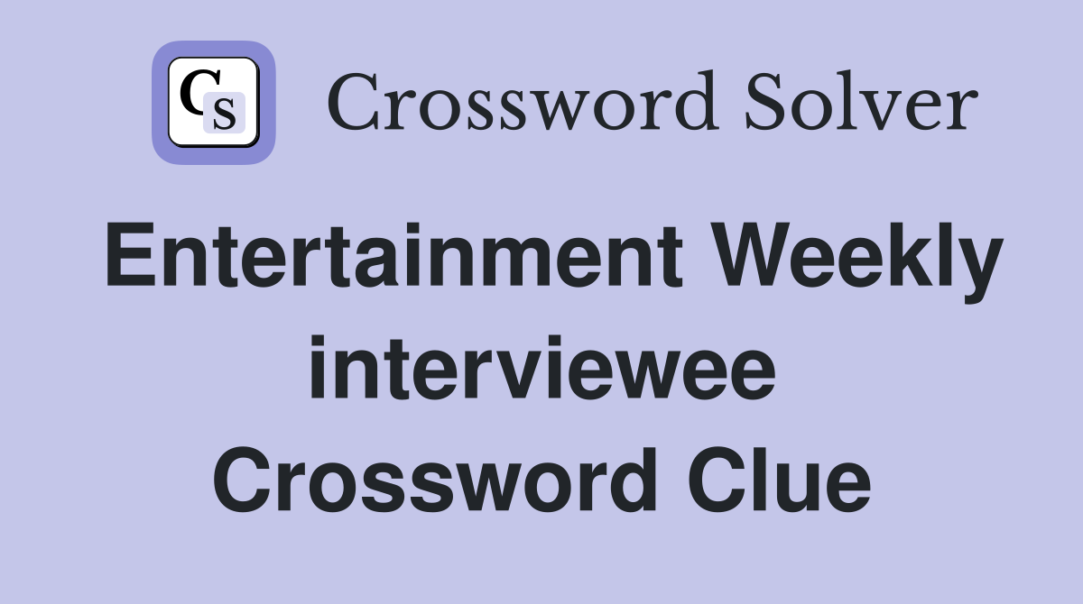 Entertainment Weekly interviewee Crossword Clue