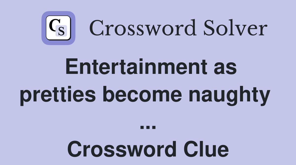Entertainment as pretties become naughty  ... Crossword Clue